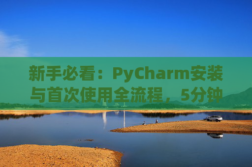 新手必看：PyCharm安装与首次使用全流程，5分钟快速上手